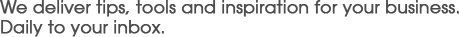 We deliver tips, tools and inspiration for your business. Daily to your inbox.