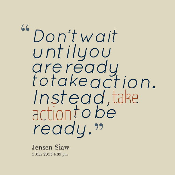 http://under30ceo.com/wp-content/uploads/2014/05/dont-wait-until-you-are-already-to-take-action.png